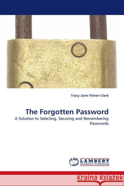 The Forgotten Password : A Solution to Selecting, Securing and Remembering Passwords Filmer-Clark, Tracy Jane 9783838336022 LAP Lambert Academic Publishing - książka