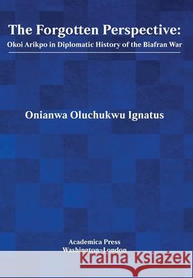 The Forgotten Perspective: Okoi Arikpo in Diplomatic History of Biafran War Onianwa Oluchukwu Ignatus 9781680537833 Academica Press - książka