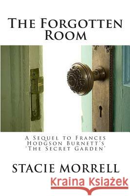 The Forgotten Room: A Sequel to Frances Hodgson Burnett's 'the Secret Garden' Morrell, Stacie 9781482582871 Createspace - książka