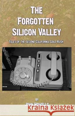 The Forgotten Silicon Valley: Tales of the Second California Gold Rush John Howells 9781733457965 Tangible Press - książka