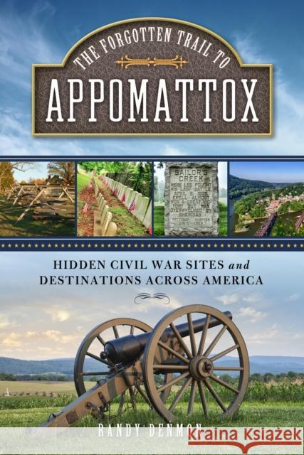 The Forgotten Trail to Appomattox: Hidden Civil War Sites and Destinations Across America Randy Denmon 9781493033515 Lyons Press - książka