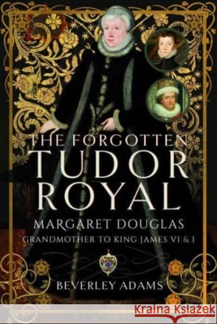 The Forgotten Tudor Royal: Margaret Douglas, Grandmother to King James VI & I Beverley Adams 9781399085908 Pen & Sword Books Ltd - książka