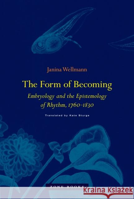 The Form of Becoming: Embryology and the Epistemology of Rhythm, 1760-1830 Wellmann, Janina 9781935408765 John Wiley & Sons - książka