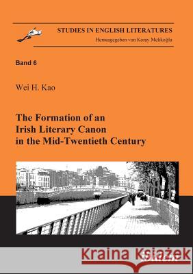 The Formation of an Irish Literary Canon in the Mid-Twentieth Century. Wei H Kao, Koray Melikoglu 9783898215459 Ibidem Press - książka