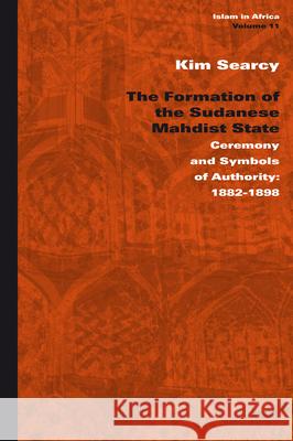 The Formation of the Sudanese Mahdist State: Ceremony and Symbols of Authority: 1882-1898 Kim Searcy 9789004185999 Brill - książka