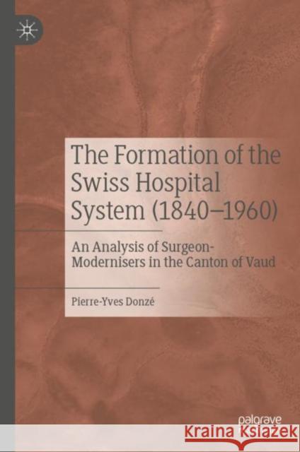The Formation of the Swiss Hospital System (1840-1960): An Analysis of Surgeon-Modernisers in the Canton of Vaud Donzé, Pierre-Yves 9789811939105 Springer Verlag, Singapore - książka