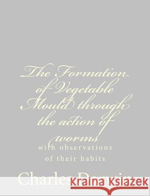 The Formation of Vegetable Mould through the action of worms: with observations of their habits Darwin, Charles 9781489582027 Createspace - książka