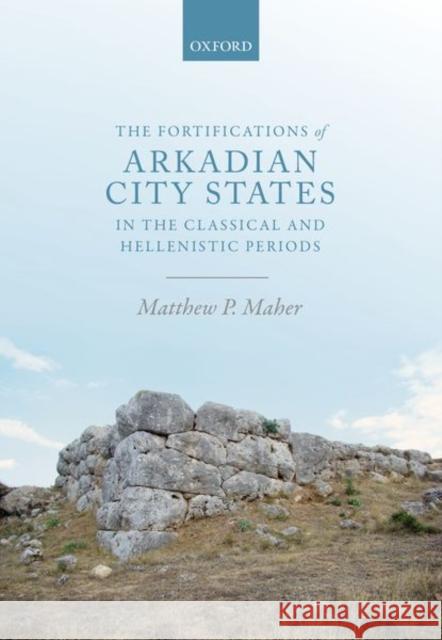 The Fortifications of Arkadian City-States in the Classical and Hellenistic Periods Maher, Matthew P. 9780198786597 Oxford University Press, USA - książka