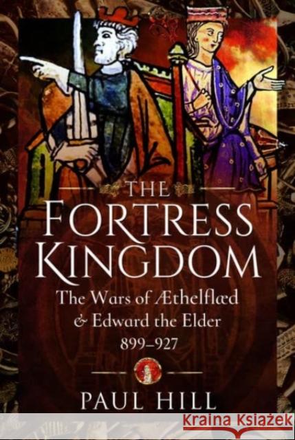 The Fortress Kingdom: The Wars of Aethelflaed and Edward the Elder, 899-927 Paul Hill 9781399010610 Pen & Sword Books Ltd - książka