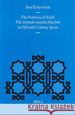 The Fortress of Faith: The Attitude Towards Muslims in Fifteenth Century Spain Ana Echevarria 9789004112322 Brill Academic Publishers - książka