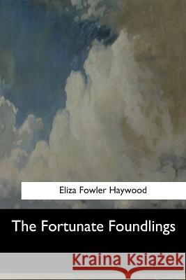 The Fortunate Foundlings Eliza Fowler Haywood 9781547060658 Createspace Independent Publishing Platform - książka