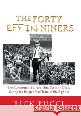 The Forty Effin Niners: The Adventures of a Part-Time Security Guard During the Reign of the Team of the Eighties Rick Pucci 9781984543547 Xlibris Us - książka