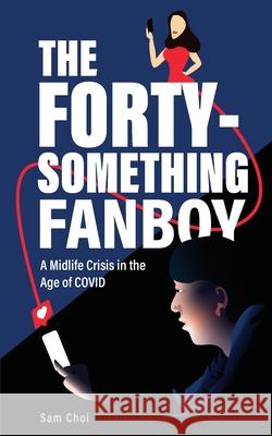 The Forty-Something Fanboy: A Midlife Crisis in the Age of COVID Choi, Sam 9781006066436 Blurb - książka