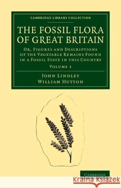 The Fossil Flora of Great Britain: Or, Figures and Descriptions of the Vegetable Remains Found in a Fossil State in this Country John Lindley, William Hutton 9781108068543 Cambridge University Press - książka
