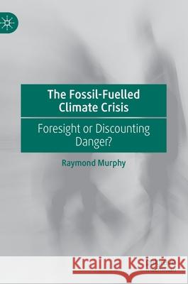The Fossil-Fuelled Climate Crisis: Foresight or Discounting Danger? Murphy, Raymond 9783030533243 Palgrave MacMillan - książka