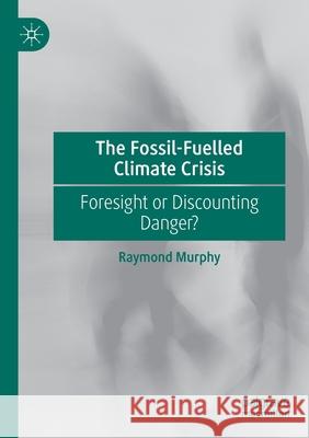 The Fossil-Fuelled Climate Crisis: Foresight or Discounting Danger? Murphy, Raymond 9783030533274 Springer Nature Switzerland AG - książka