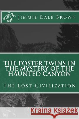The Foster Twins in the Mystery of the Haunted Canyon: The Lost Civilization Jimmie Dale Brown 9781985124875 Createspace Independent Publishing Platform - książka