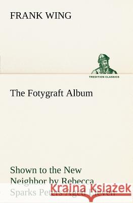 The Fotygraft Album Shown to the New Neighbor by Rebecca Sparks Peters Aged Eleven Frank Wing 9783849184759 Tredition Classics - książka