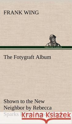 The Fotygraft Album Shown to the New Neighbor by Rebecca Sparks Peters Aged Eleven Frank Wing 9783849193614 Tredition Classics - książka