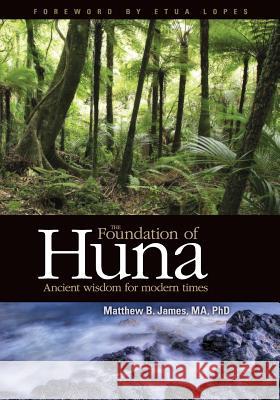 The Foundation of Huna - Ancient Wisdom for Modern Times Matthew B. James 9780984510702 American Pacific University Press - książka