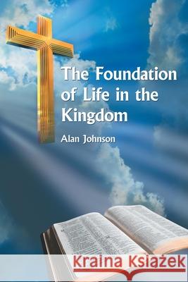 The Foundation of Life in the Kingdom Alan Johnson 9781425954819 Authorhouse - książka