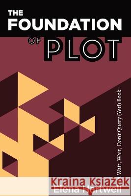 The Foundation of Plot: A Wait, Wait, Don't Query (Yet!) Book Hartwell, Elena 9798986020600 Elena Hartwell - książka