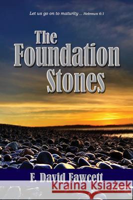 The Foundation Stones: Let us go on to maturity ... Hebrews 6:1 F David Fawcett, Nancy E Williams, Nancy E Williams 9781943523610 Laurus Books - książka