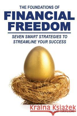 The Foundations of Financial Freedom: Seven Smart Strategies to Streamline Your Success Troy Taylor 9781517001834 Createspace - książka