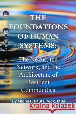 The Foundations of Human Systems: The Nexus, the Network, and the Architecture of Resilient Communities Ervick, Michael Paul 9798197212986 Independently Published - książka
