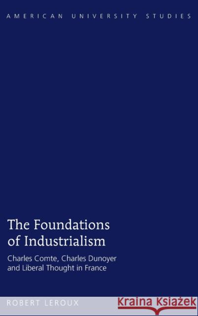 The Foundations of Industrialism: Charles Comte, Charles Dunoyer and Liberal Thought in France LeRoux, Robert 9781433134166 Peter Lang Publishing Inc - książka