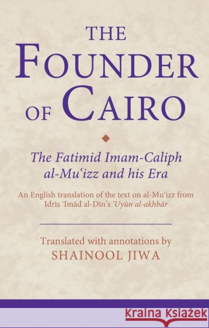 The Founder of Cairo : The Fatimid Imam-Caliph al-Mu'izz and his Era Shainool Jiwa 9781780765280 I. B. Tauris & Company - książka