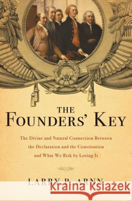 The Founders' Key: The Divine and Natural Connection Between the Declaration and the Constitution and What We Risk by Losing It Arnn, Larry 9781595555762 Thomas Nelson Publishers - książka