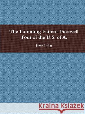 The Founding Fathers Farewell Tour of the U.S. of A. James Syring 9781105414602 Lulu.com - książka