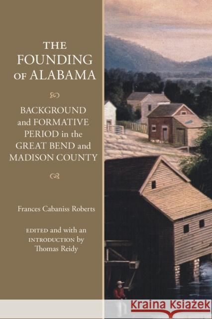 The Founding of Alabama: Background and Formative Period in the Great Bend and Madison County Frances Cabaniss Roberts Thomas Reidy 9780817320430 University Alabama Press - książka