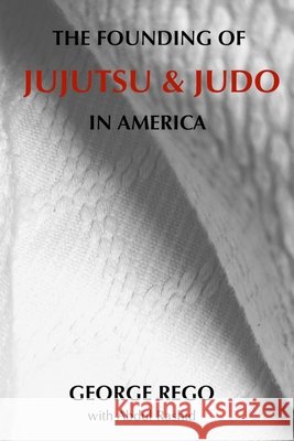 The Founding of Jujutsu & Judo In America George Rego, Abdul Rashid 9798410977258 Independently Published - książka