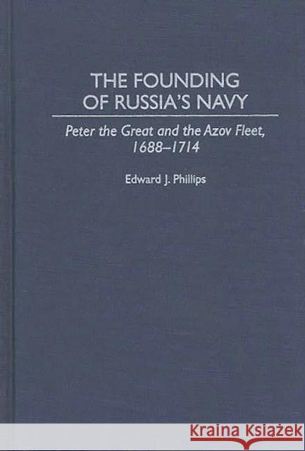 The Founding of Russia's Navy: Peter the Great and the Azov Fleet, 1688-1714 Phillips, Edward 9780313295201 Greenwood Press - książka