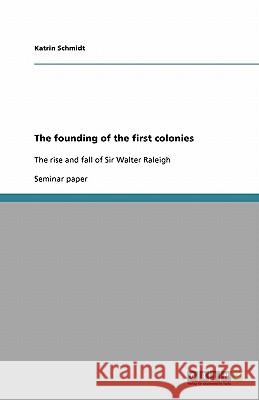 The founding of the first colonies : The rise and fall of Sir Walter Raleigh Katrin Schmidt 9783640113538 Grin Verlag - książka