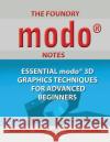 The Foundry Modo Notes: Essential Modo 3D Graphics Techniques for Advanced Beginners Ken Freed 9781771431491 CCB Publishing