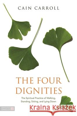 The Four Dignities: The Spiritual Practice of Walking, Standing, Sitting, and Lying Down Carroll, Cain 9781848192164 Singing Dragon - książka