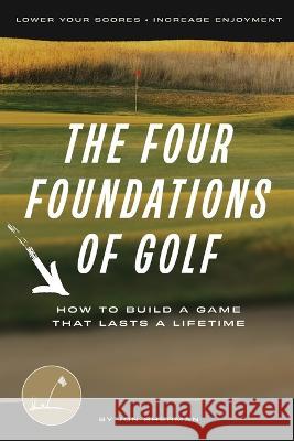 The Four Foundations of Golf: How to Build a Game That Lasts a Lifetime Jon Sherman   9798986444208 Practical Golf Inc - książka