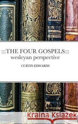 The Four Gospels: Wesleyan Perspective: CURTIS EDWARDS Edwards, Curtis 9781716698651 Lulu.com - książka