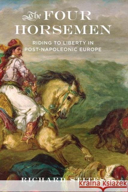 The Four Horsemen: Riding to Liberty in Post-Napoleonic Europe Richard Stites 9780197533581 Oxford University Press, USA - książka