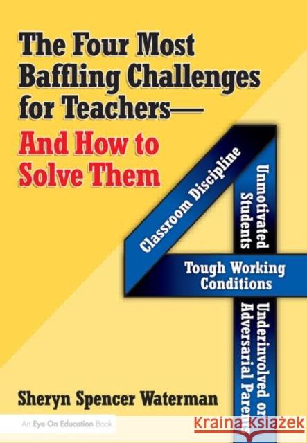 The Four Most Baffling Challenges for Teachers and How to Solve Them: Classroom Discipline-Unmotivated Students-Underinvolved or Adversarial Parents-A Spencer-Waterman, Sheryn 9781596670198 Eye on Education, - książka