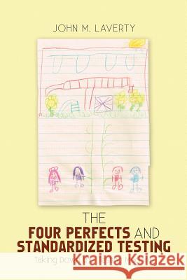 The Four Perfects and Standardized Testing: Taking Down the Testing Machine John M Laverty 9781483470221 Lulu.com - książka