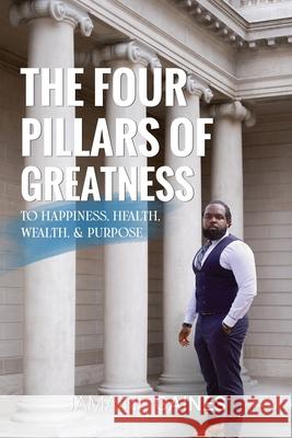 The Four Pillars of Greatness: To Happiness. Health. Wealth & Purpose Jamaine Gaines 9781735197661 J. Gaines - książka