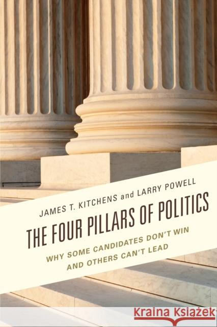 The Four Pillars of Politics: Why Some Candidates Don't Win and Others Can't Lead James T. Kitchens Larry Powell 9781498507240 Lexington Books - książka