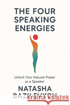 The Four Speaking Energies: Unlock Your Natural Power as a Speaker Natasha Bazilevych 9781966647546 Authors Publishing House - książka