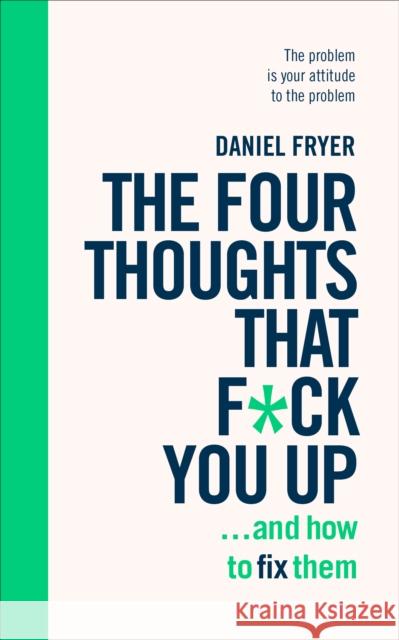 The Four Thoughts That F*ck You Up ... and How to Fix Them: Rewire how you think in six weeks with REBT Daniel Fryer 9781785042843 Ebury Publishing - książka