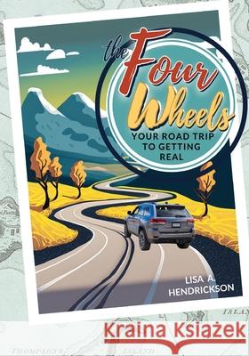 The Four Wheels: Your Road Trip to Getting Real Lisa Hendrickson 9781943548354 Litone Publishing - książka