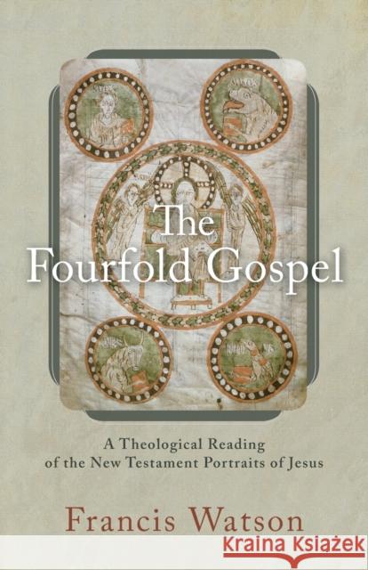 The Fourfold Gospel: A Theological Reading of the New Testament Portraits of Jesus Francis Watson 9780801098895 Baker Academic - książka